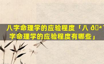 八字命理学的应验程度「八 🪴 字命理学的应验程度有哪些」